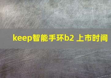 keep智能手环b2 上市时间